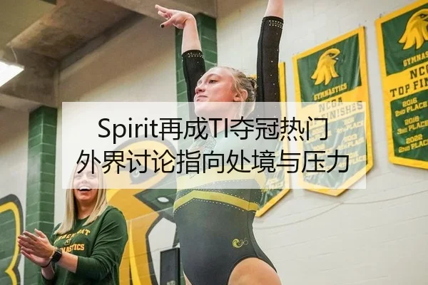 Spirit再成TI夺冠热门 外界讨论指向处境与压力